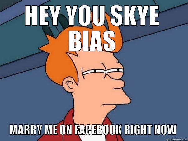 HEY YOU SKYE BIAS MARRY ME ON FACEBOOK RIGHT NOW Futurama Fry