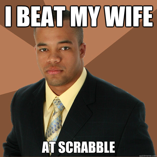 I beat my wife At Scrabble  Successful Black Man