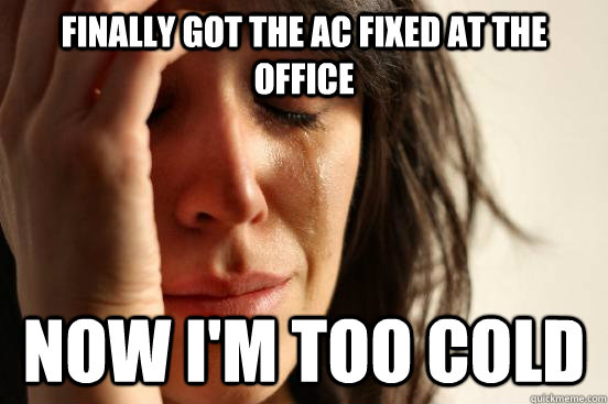 Finally got the AC fixed at the office Now I'm too cold - Finally got the AC fixed at the office Now I'm too cold  First World Problems