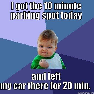 you snooze you loose... - I GOT THE 10 MINUTE PARKING SPOT TODAY AND LEFT MY CAR THERE FOR 20 MIN.  Success Kid