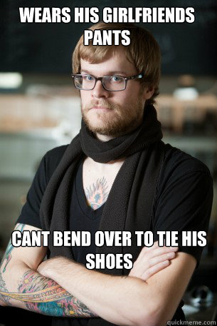 Wears his girlfriends pants Cant bend over to tie his shoes  Hipster Barista