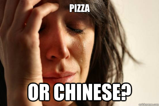 PIZZA OR CHINESE?  First World Problems