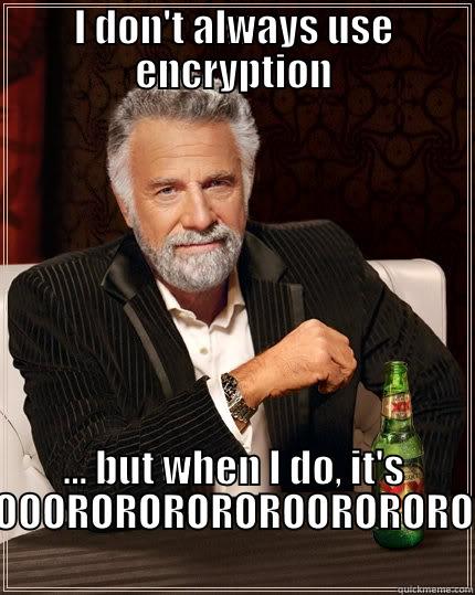 I DON'T ALWAYS USE ENCRYPTION ... BUT WHEN I DO, IT'S OOOOROROROROROOROROROR The Most Interesting Man In The World