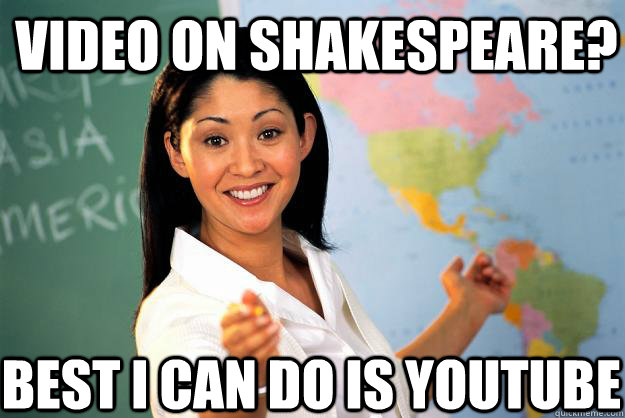 Video on Shakespeare?  Best I can do is youtube  Unhelpful High School Teacher