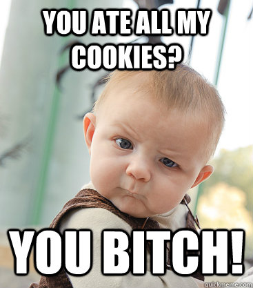 You ate all my cookies? You Bitch!  skeptical baby