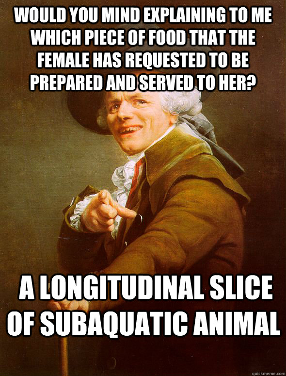 Would you mind explaining to me which piece of food that the female has requested to be prepared and served to her?  a longitudinal slice of subaquatic animal  Joseph Ducreux