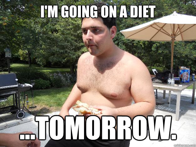 I'm going on a diet ...tomorrow. - I'm going on a diet ...tomorrow.  Fat Raf