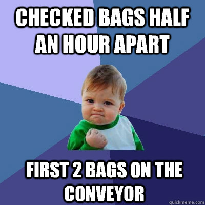 Checked bags half an hour apart First 2 bags on the conveyor  Success Kid