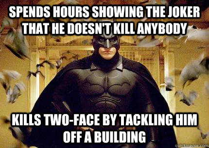 Spends Hours showing the joker that he doesn't kill anybody Kills Two-face by tackling him off a building  