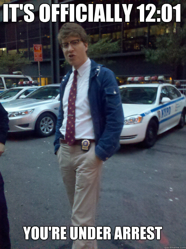  it's officially 12:01 you're under arrest  Hipster Cop