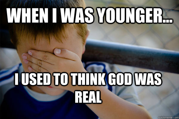 WHEN I WAS YOUNGER... i used to think god was real  Confession kid