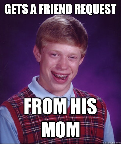 Gets a friend request From his mom  Bad Luck Brian