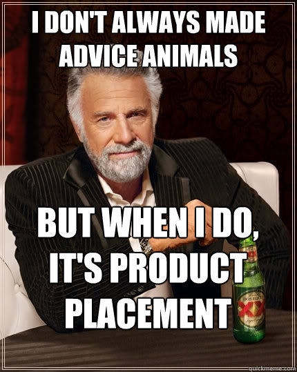 I don't always made advice animals But when I do, it's product placement  The Most Interesting Man In The World