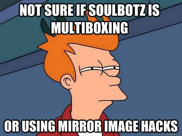 Not sure if SoulBotz is multiboxing Or using mirror image hacks  Futurama Fry