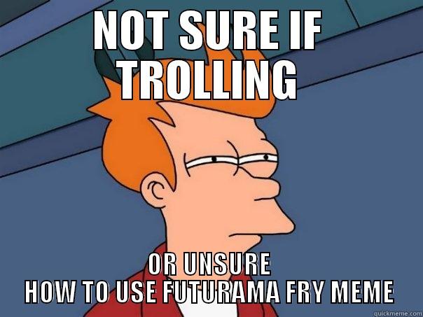 NOT SURE IF TROLLING OR UNSURE HOW TO USE FUTURAMA FRY MEME Futurama Fry