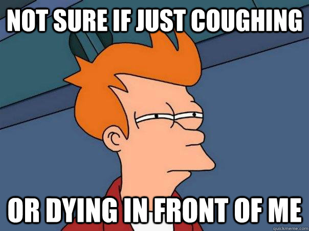 Not sure if just coughing or dying in front of me - Not sure if just coughing or dying in front of me  Futurama Fry