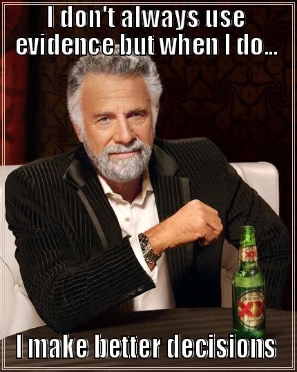 The Most Interesting BI in the World - I DON'T ALWAYS USE EVIDENCE BUT WHEN I DO... I MAKE BETTER DECISIONS The Most Interesting Man In The World