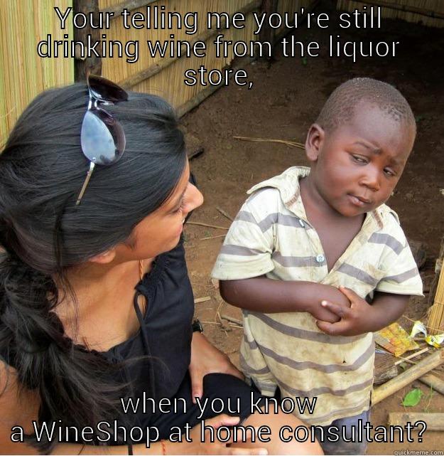 YOUR TELLING ME YOU'RE STILL DRINKING WINE FROM THE LIQUOR STORE, WHEN YOU KNOW A WINESHOP AT HOME CONSULTANT? Skeptical Third World Kid