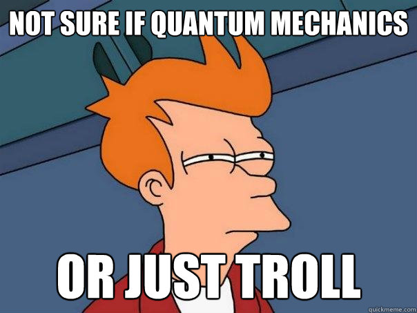 not sure if quantum mechanics Or Just troll  Futurama Fry