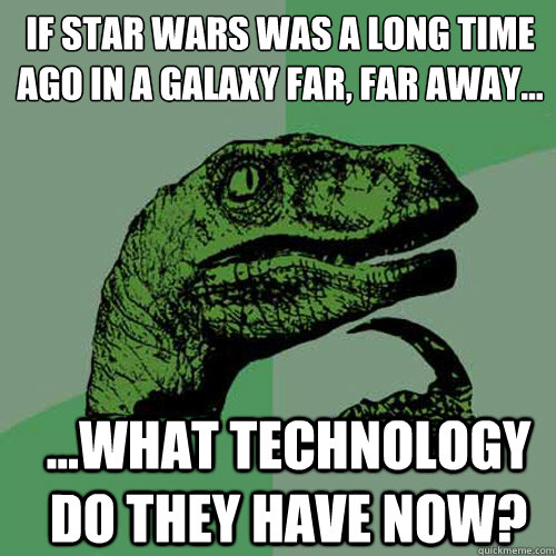 If star wars was a long time ago in a galaxy far, far away... ...What technology do they have now?  Philosoraptor