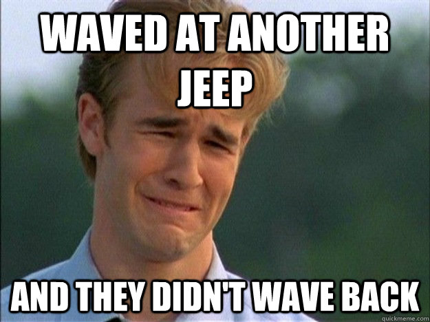 Waved at another Jeep and they didn't wave back  Dawson Sad