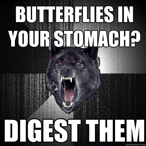 Butterflies in your stomach? digest them - Butterflies in your stomach? digest them  Insanity Wolf