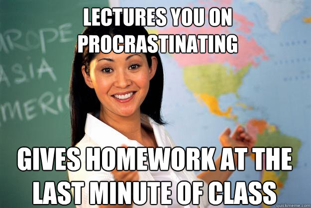 Lectures you on procrastinating gives homework at the last minute of class  Unhelpful High School Teacher