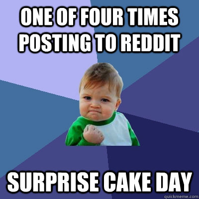 One of four times posting to reddit surprise cake day  Success Kid