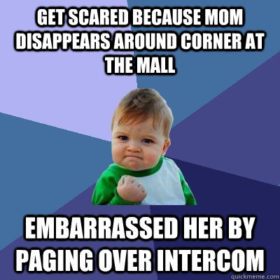 Get scared because mom disappears around corner at the mall Embarrassed her by paging over intercom  Success Kid