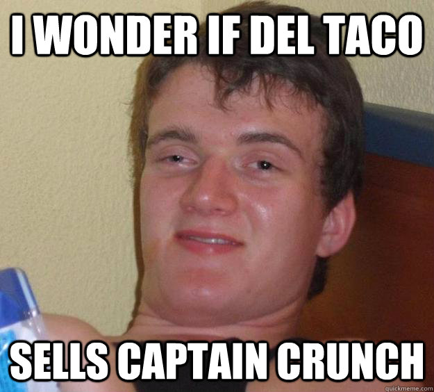 I wonder if del taco sells captain crunch  10 Guy