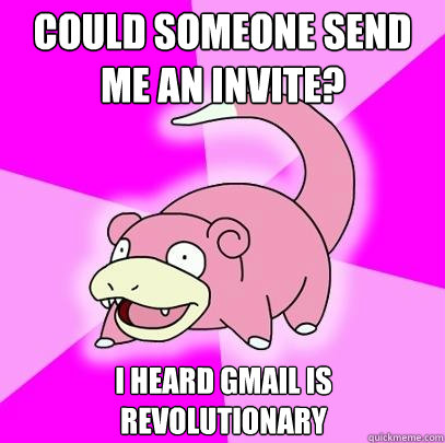 Could someone send me an invite? I heard gmail is revolutionary   Slowpoke