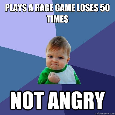 plays a rage game loses 50
times not angry   Success Kid