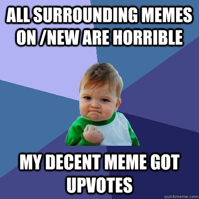 All surrounding memes on /new are horrible my decent meme got upvotes  Success Kid