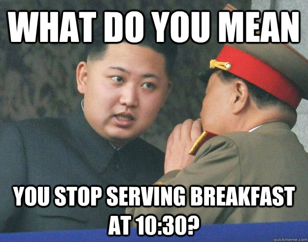 What do you mean  you stop serving breakfast at 10:30?  
