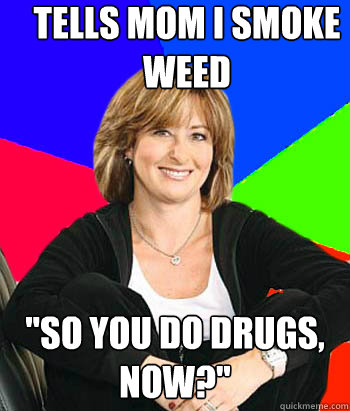 Tells mom I smoke weed 