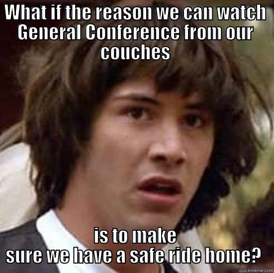 WHAT IF THE REASON WE CAN WATCH GENERAL CONFERENCE FROM OUR COUCHES IS TO MAKE SURE WE HAVE A SAFE RIDE HOME?  conspiracy keanu