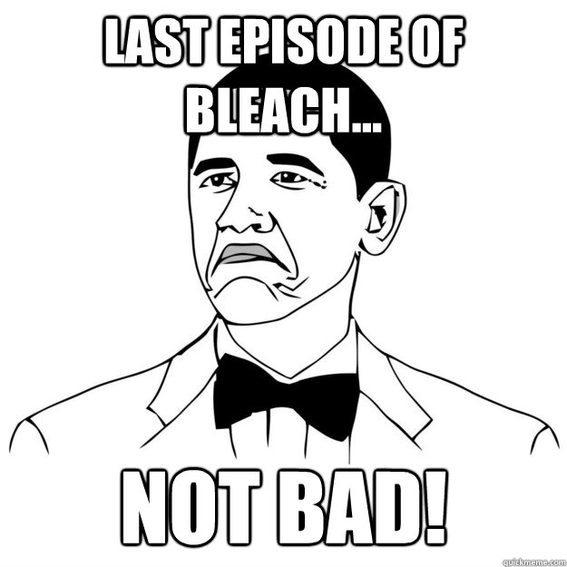 Last episode of bleach... Not bad!  HIPE NOT BAD