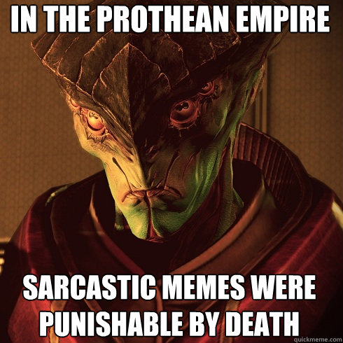 In the Prothean empire Sarcastic memes were punishable by death  Condescending Javik