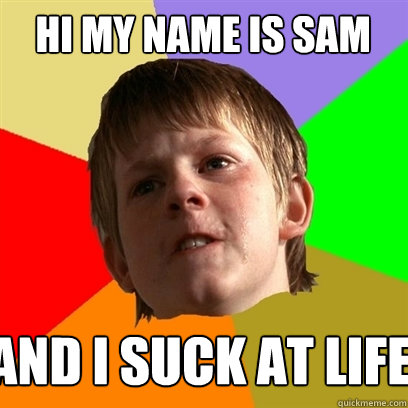 hi my name is sam and i suck at life  Angry School Boy