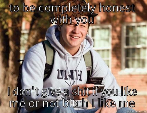 TO BE COMPLETELY HONEST WITH YOU I DON'T GIVE A SHIT IF YOU LIKE ME OR NOT BITCH I LIKE ME College Freshman