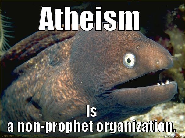 ATHEISM IS A NON-PROPHET ORGANIZATION. Bad Joke Eel