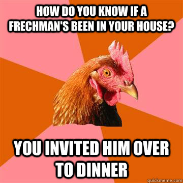 How do you know if a Frechman's been in your house? you invited him over to dinner  Anti-Joke Chicken