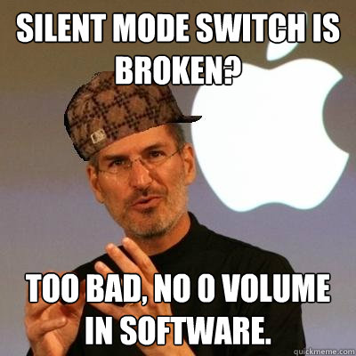 Silent mode switch is broken? Too bad, no 0 volume in software. - Silent mode switch is broken? Too bad, no 0 volume in software.  Scumbag Steve Jobs