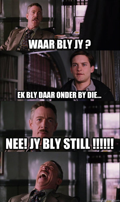 Waar bly jy ? ek bly daar onder by die... NEE! JY BLY STILL !!!!!!   JJ Jameson