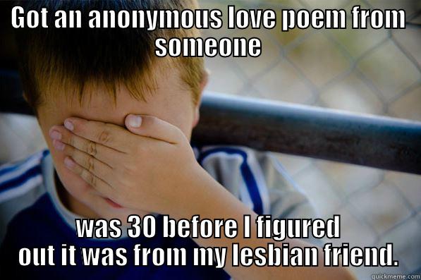 GOT AN ANONYMOUS LOVE POEM FROM SOMEONE WAS 30 BEFORE I FIGURED OUT IT WAS FROM MY LESBIAN FRIEND. Confession kid