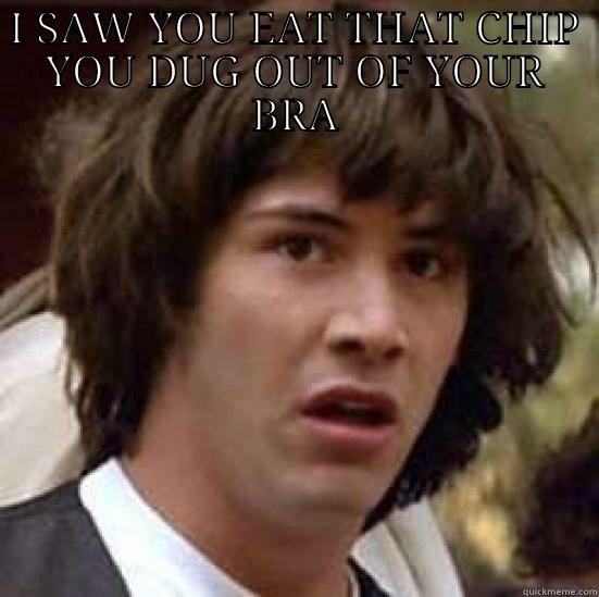 I SAW YOU EAT THAT CHIP YOU DUG OUT OF YOUR BRA  conspiracy keanu