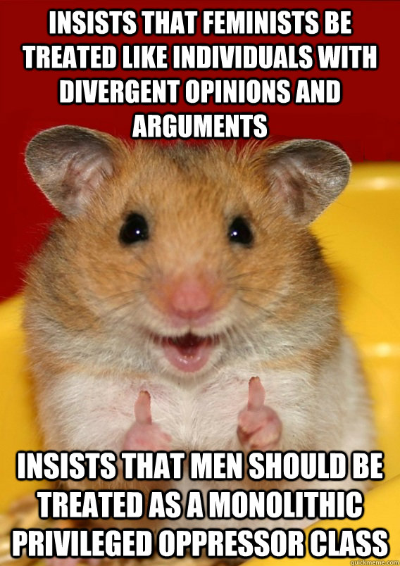 insists that feminists be treated like individuals with divergent opinions and arguments insists that men should be treated as a monolithic privileged oppressor class   Rationalization Hamster