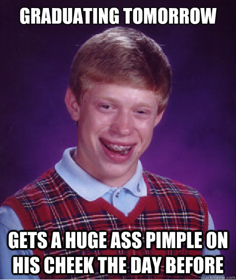 Graduating tomorrow Gets a huge ass pimple on his cheek the day before  Bad Luck Brian