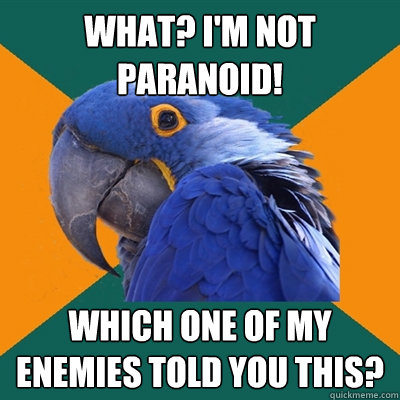 What? I'm not paranoid! Which one of my enemies told you this?  Paranoid Parrot