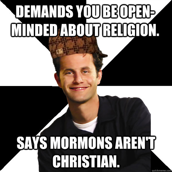 Demands you be open-minded about religion. Says Mormons aren't Christian.  Scumbag Christian